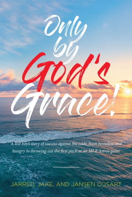 Only by God's Grace : A lost boy's story of success against the odds, from homeless and hungry to throwing out the first pitch at an MLB Astros game, EPUB eBook