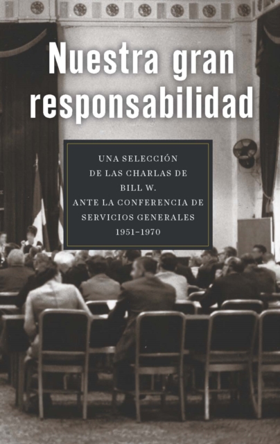 Nuestra gran responsabilidad : Una seleccion de las charlas de Bill W. ante la Conferencia de Servicios Generales, 1951-1970, EPUB eBook