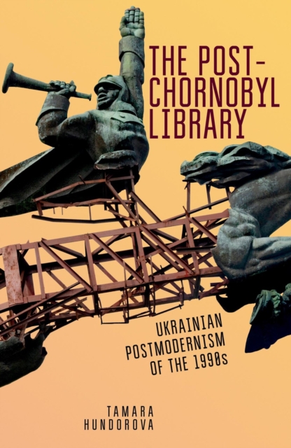 The Post-Chornobyl Library : Ukrainian Postmodernism of the 1990s, PDF eBook