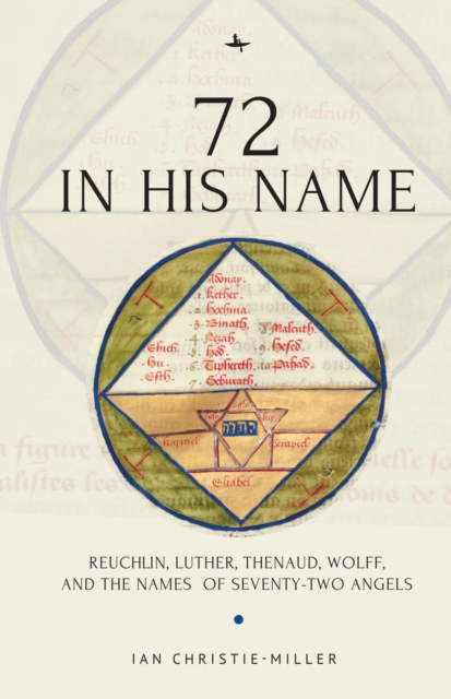 72 in His Name : Reuchlin, Luther, Thenaud, Wolff and the Names of Seventy-Two Angels, PDF eBook