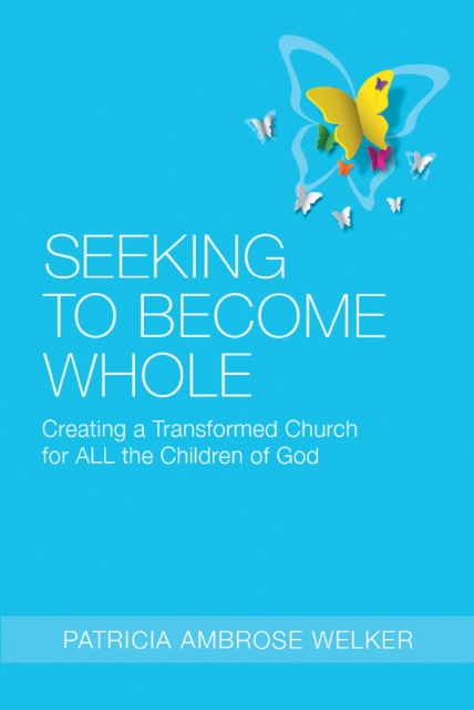 Seeking to Become Whole : Creating a Transformed Church for ALL the Children of God, EPUB eBook