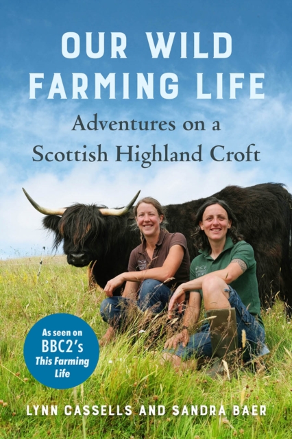 Our Wild Farming Life : Adventures on a Scottish Highland Croft, Hardback Book