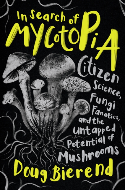 In Search of Mycotopia : Citizen Science, Fungi Fanatics, and the Untapped Potential of Mushrooms, Paperback / softback Book