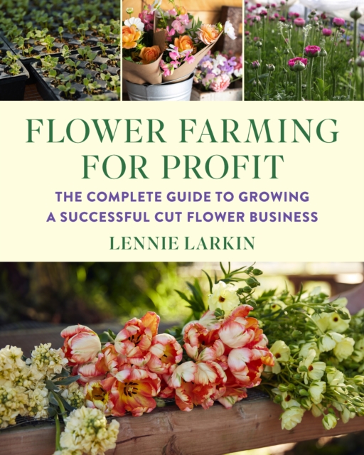 Flower Farming for Profit : The Complete Guide to Growing a Successful Cut Flower Business, Paperback / softback Book