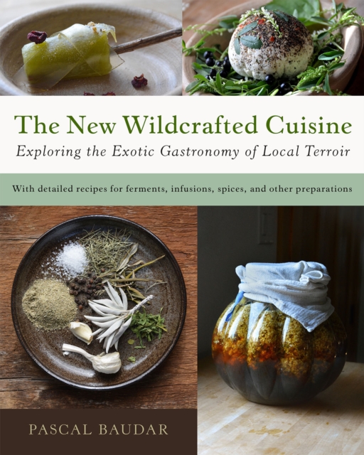 The New Wildcrafted Cuisine : Exploring the Exotic Gastronomy of Local Terroir, Paperback / softback Book