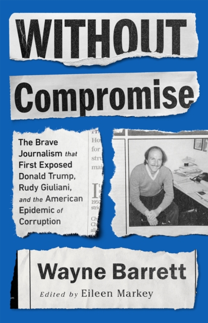 Without Compromise : The Brave Journalism that First Exposed Donald Trump, Rudy Giuliani, and the American Epidemic of Corruption, Paperback / softback Book