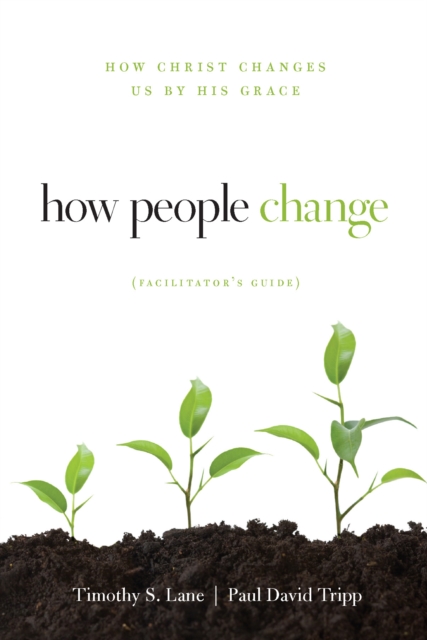 How People Change Facilitator's Guide : How Christ Changes Us by His Grace, EPUB eBook