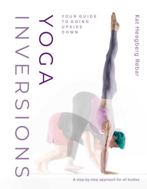 Yoga Inversions : Your Guide to Going Upside Down, Paperback / softback Book
