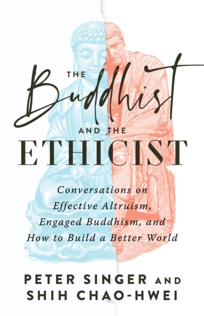 The Buddhist and the Ethicist : Conversations on Effective Altruism, Engaged Buddhism, and How to Build a Better  World, Paperback / softback Book