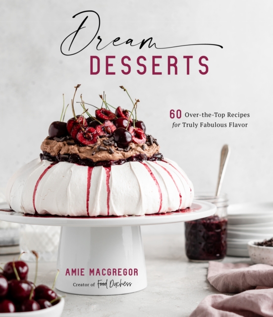 Dream Desserts : 60 Over-the-Top Recipes for Truly Fabulous Flavor, Hardback Book