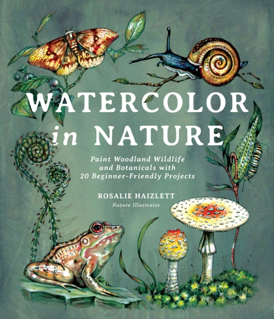 Watercolor in Nature : Paint Woodland Wildlife and Botanicals with 20 Beginner-Friendly Projects, Paperback / softback Book
