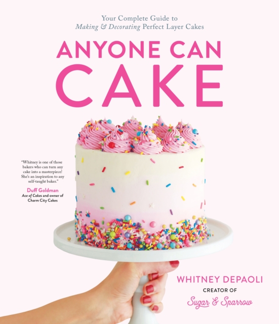 Anyone Can Cake : Your Complete Guide to Making & Decorating Perfect Layer Cakes, Paperback / softback Book