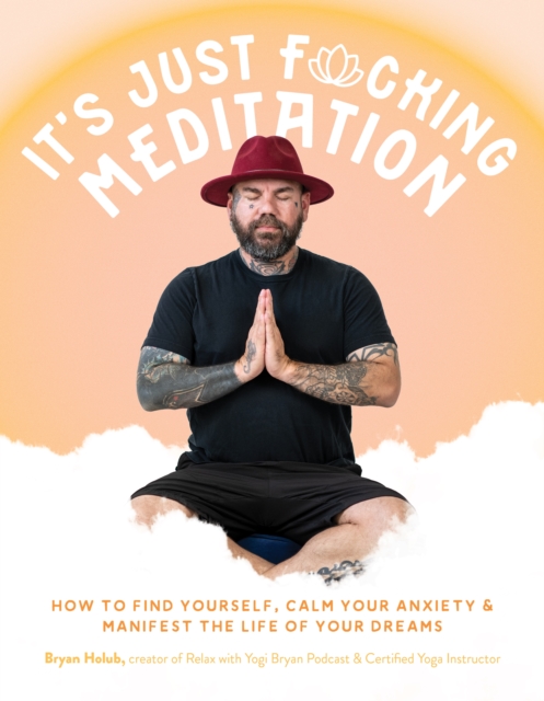 It’s Just Fucking Meditation : How to Find Yourself, Calm Your Anxiety and Manifest the Life of Your Dreams, Paperback / softback Book