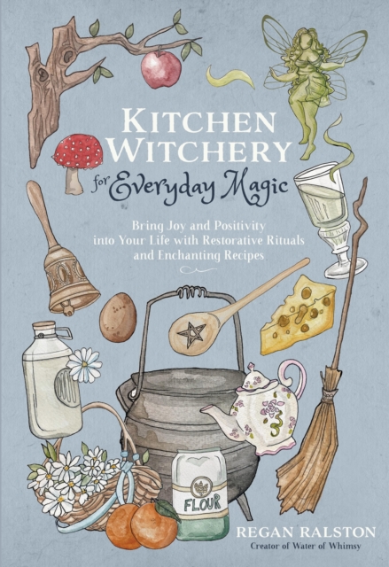 Kitchen Witchery for Everyday Magic : Bring Joy and Positivity into Your Life with Restorative Rituals and Enchanting Recipes, Paperback / softback Book