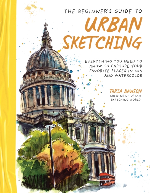 The Beginner’s Guide to Urban Sketching : Everything You Need to Know to Capture Your Favorite Places in Ink and Watercolor, Paperback / softback Book