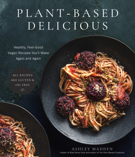 Plant-Based Delicious : Healthy, Feel-Good Vegan Recipes You'll Make Again and Again—All Recipes are Gluten and Oil Free!, Paperback / softback Book