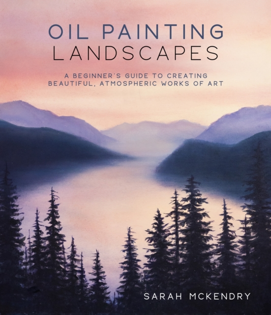 Oil Painting Landscapes : A Beginner's Guide to Creating Beautiful, Atmospheric Works of Art, Paperback / softback Book