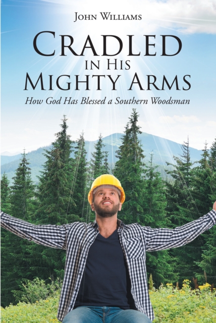 Cradled in His Mighty Arms : How God Has Blessed a Southern Woodsman, EPUB eBook