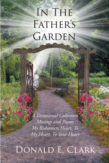 In the Father's Garden : A Devotional Collection Musings and Poems My Redeemers Heart, To My Heart, To Your Heart, EPUB eBook