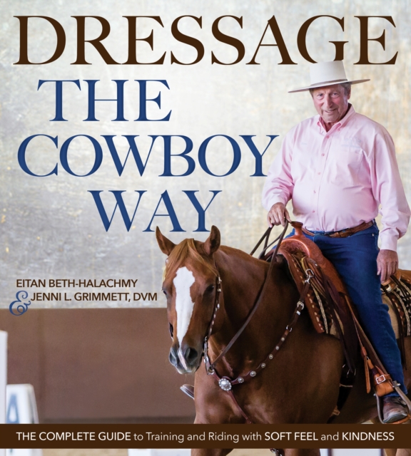 Dressage the Cowboy Way : The Complete Guide to Training and Riding with Soft Feel and Kindness, EPUB eBook