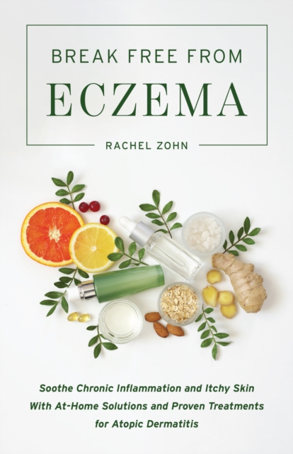 Break Free From Eczema : Soothe Chronic Inflammation and Itchy Skin with At-Home Solutions and Proven Treatments for Atopic Dermatitis, Paperback / softback Book