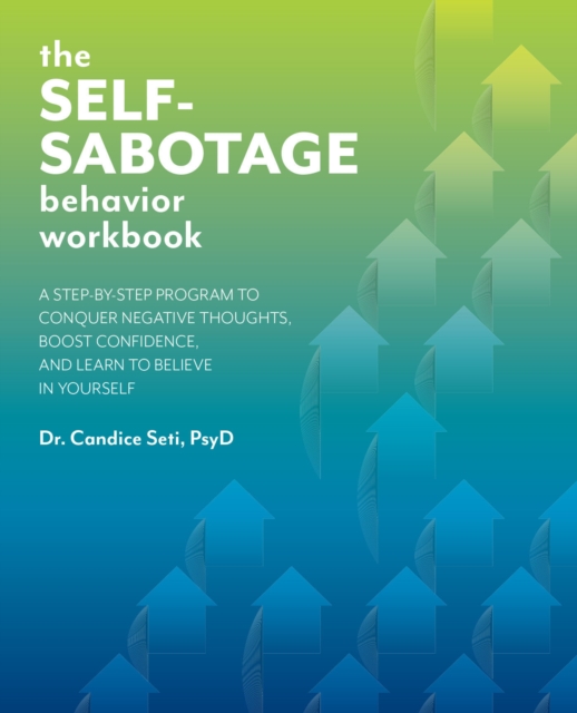 The Self-sabotage Behavior Workbook : A Step-by-Step Program to Conquer Negative Thoughts, Boost Confidence, and Learn to Believe in Yourself, Paperback / softback Book