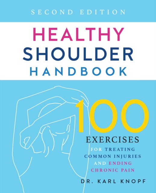 Healthy Shoulder Handbook: Second Edition : 100 Exercises for Treating Common Injuries and Ending Chronic Pain, Paperback / softback Book