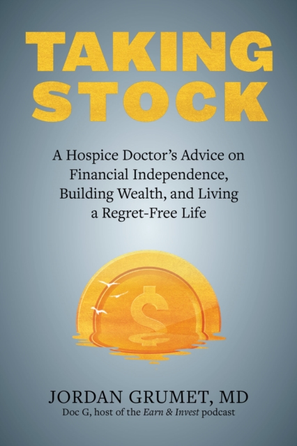 Taking Stock : A Hospice Doctor's Advice on Financial Independence, Building Wealth, and Living a Regret-Free Life, Paperback / softback Book