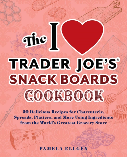 The I Love Trader Joe's Snack Boards Cookbook : 50 Delicious Recipes for Charcuterie, Spreads, Platters, and More Using Ingredients from the World's Greatest Grocery Store, EPUB eBook