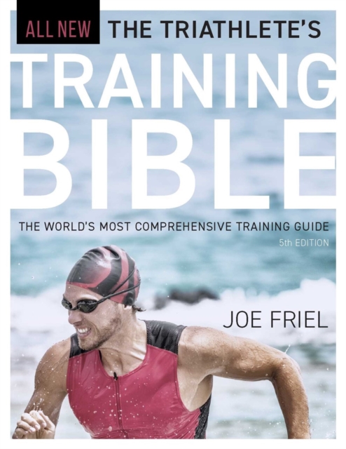 The Triathlete's Training Bible : The World's Most Comprehensive Training Guide, 5th Edition, Paperback / softback Book
