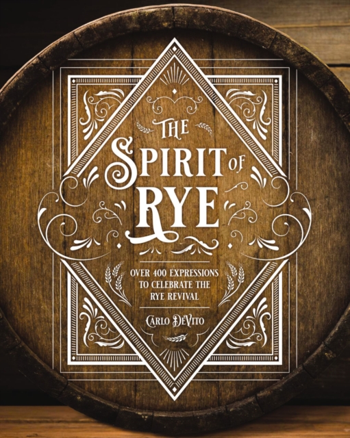The Spirit of Rye : Over 300 Expressions to Celebrate the Rye Revival, Hardback Book