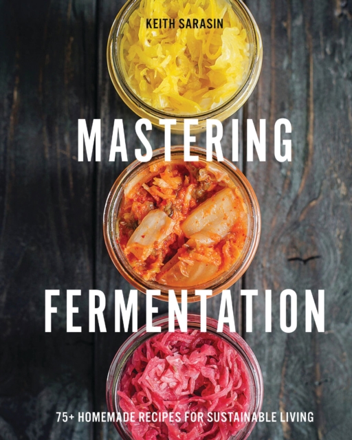 Mastering Fermentation : 100+ Homemade Recipes for Sustainable Living, Hardback Book