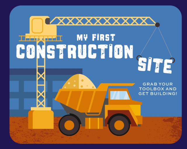 My First Construction Site : Grab Your Toolbox and Get Building!, Board book Book
