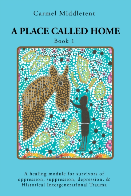 A Place Called Home : A healing module for survivors of oppression, suppression, depression, & Historical Intergenerational Trauma, EPUB eBook