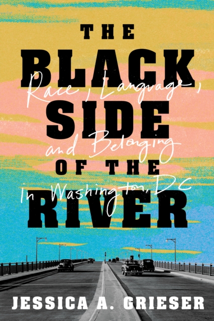 The Black Side of the River : Race, Language, and Belonging in Washington, DC, EPUB eBook