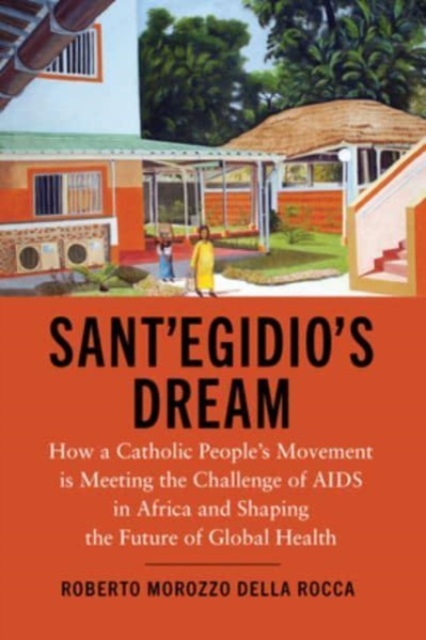 Sant'Egidio's Dream : How a Catholic People's Movement Is Meeting the Challenge of AIDS in Africa and Shaping the Future of Global Health, Hardback Book