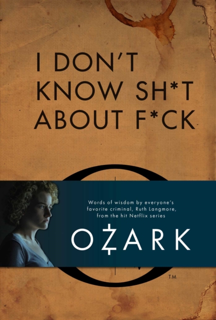 I Don't Know Sh*t About F*ck : The Official Ozark Guide to Life by Ruth Langmore, EPUB eBook