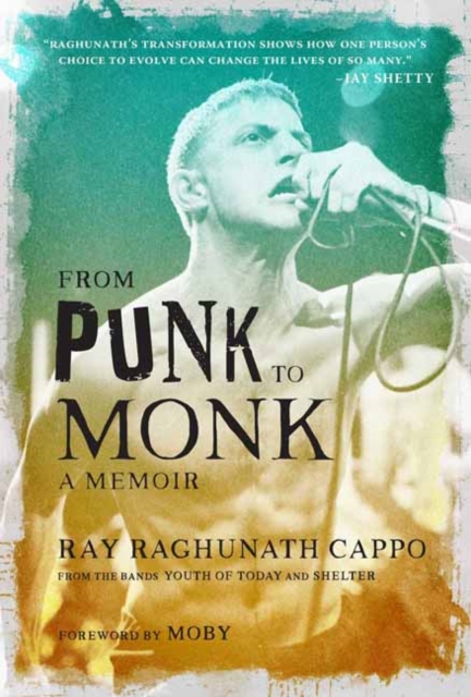 From Punk to Monk: A Memoir :  The Spiritual Journey of Ray "Raghunath" Cappo, Lead Singer of the Bands Youth of Today and Shelter , Hardback Book