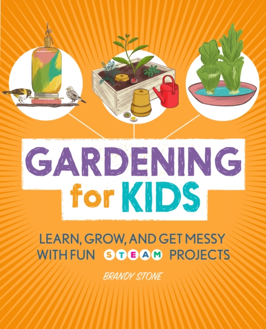 Gardening for Kids : Learn, Grow, and Get Messy with Fun STEAM Projects, EPUB eBook