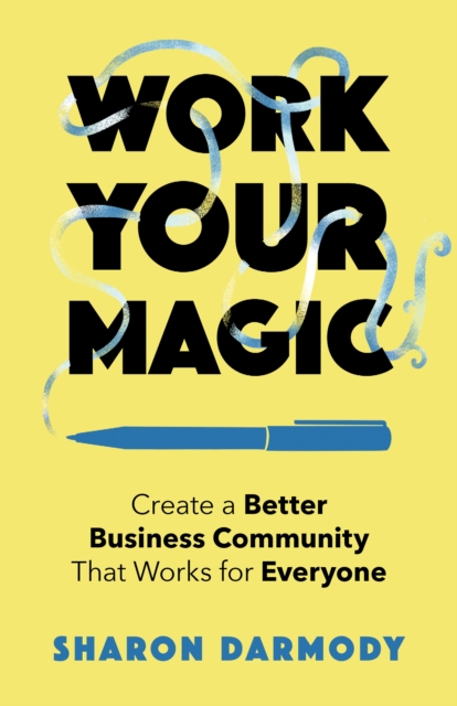 Work Your Magic : Create a Better Business Community That Works for Everyone, Paperback / softback Book