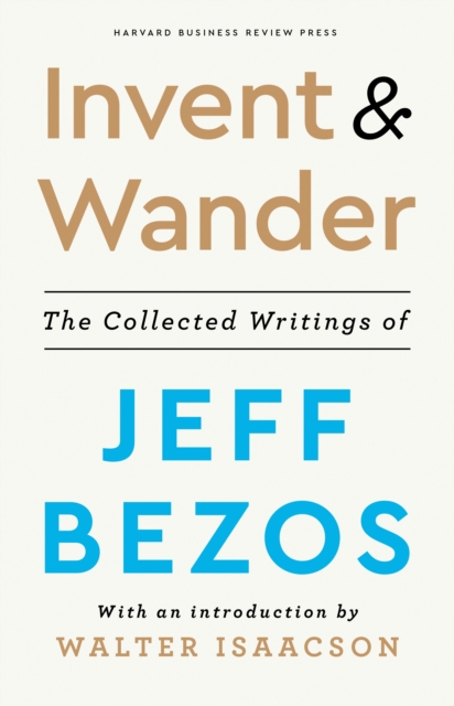Invent and Wander : The Collected Writings of Jeff Bezos, With an Introduction by Walter Isaacson, Hardback Book