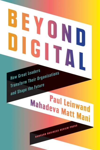 Beyond Digital : How Great Leaders Transform Their Organizations and Shape the Future, Hardback Book