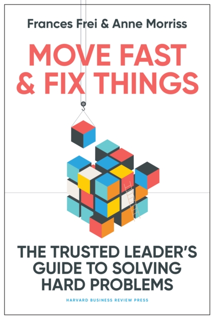 Move Fast and Fix Things : The Trusted Leader's Guide to Solving Hard Problems, Hardback Book
