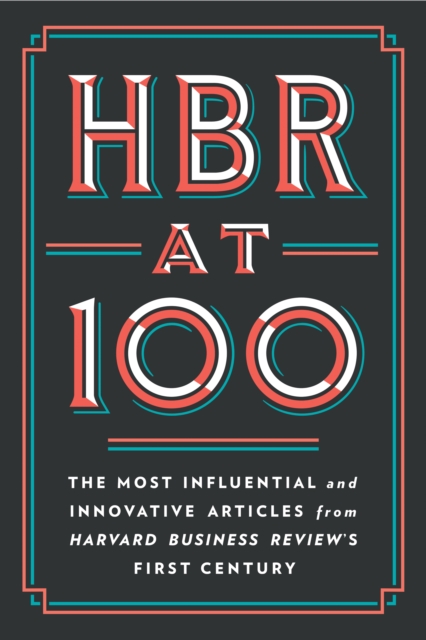 HBR at 100 : The Most Influential and Innovative Articles from Harvard Business Review's First Century, Hardback Book