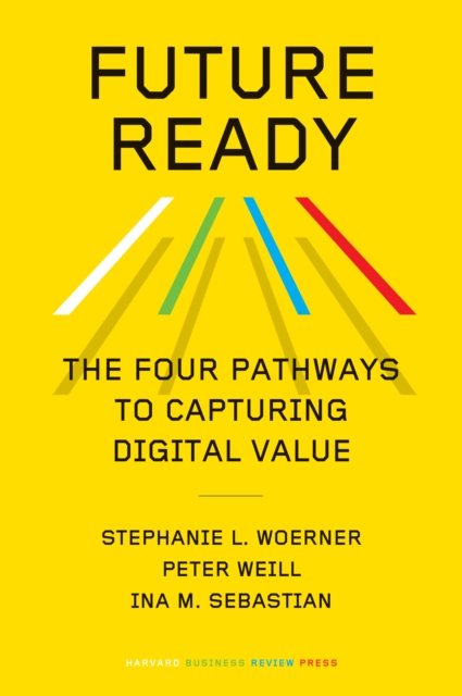 Future Ready : The Four Pathways to Capturing Digital Value, Hardback Book