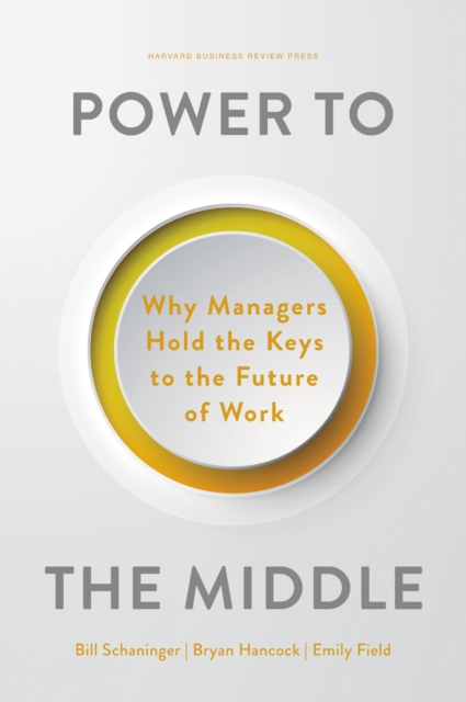 Power to the Middle : Why Managers Hold the Keys to the Future of Work, Hardback Book