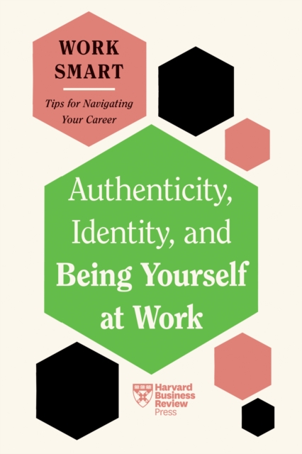Authenticity, Identity, and Being Yourself at Work (HBR Work Smart Series), Hardback Book