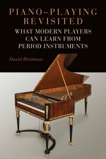 Piano-Playing Revisited : What Modern Players Can Learn from Period Instruments, Hardback Book