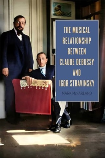 The Musical Relationship between Claude Debussy and Igor Stravinsky, Hardback Book