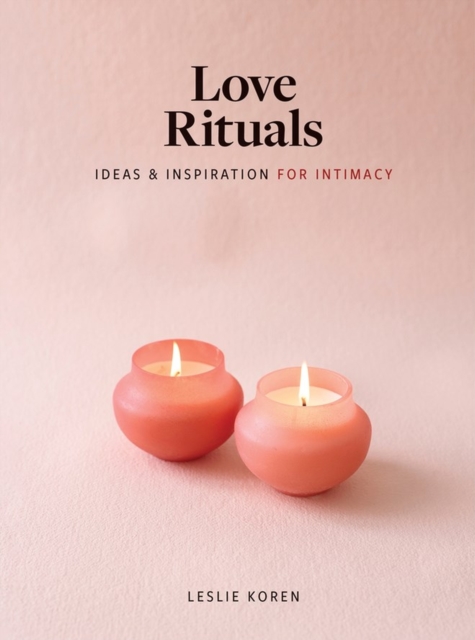 Love Rituals : Ideas and Inspiration for Intimacy, Hardback Book